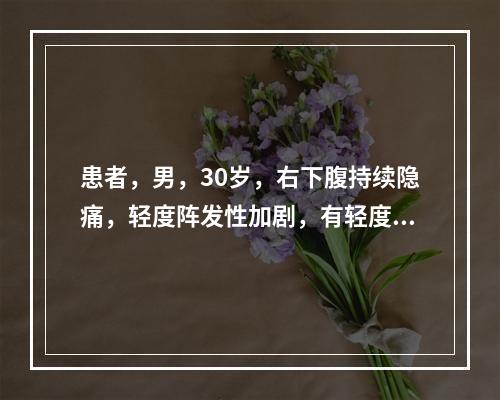 患者，男，30岁，右下腹持续隐痛，轻度阵发性加剧，有轻度发热