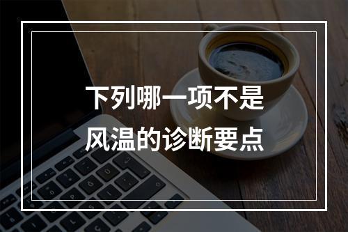 下列哪一项不是风温的诊断要点