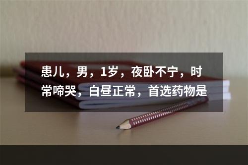 患儿，男，1岁，夜卧不宁，时常啼哭，白昼正常，首选药物是