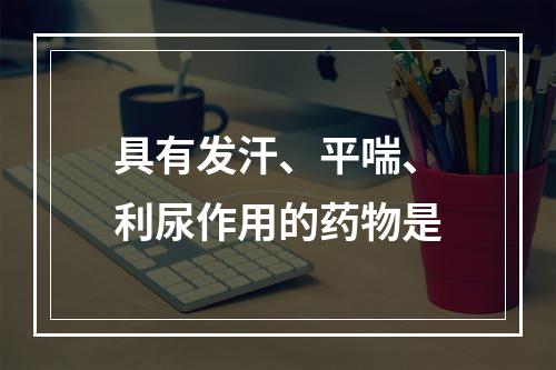 具有发汗、平喘、利尿作用的药物是