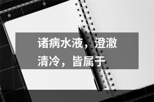 诸病水液，澄澈清冷，皆属于