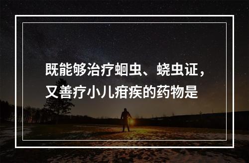 既能够治疗蛔虫、蛲虫证，又善疗小儿疳疾的药物是