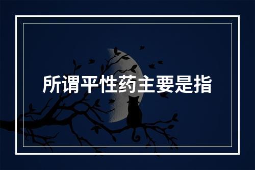 所谓平性药主要是指