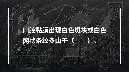 口腔黏膜出现白色斑块或白色网状条纹多由于（　　）。