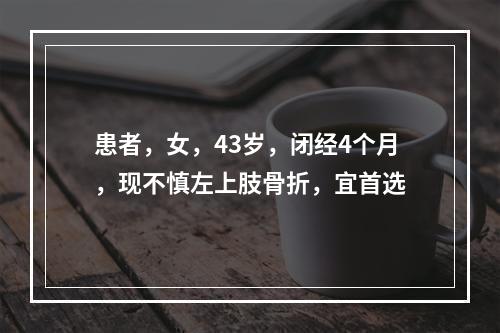 患者，女，43岁，闭经4个月，现不慎左上肢骨折，宜首选