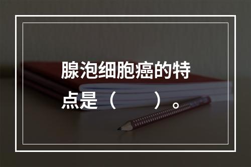 腺泡细胞癌的特点是（　　）。