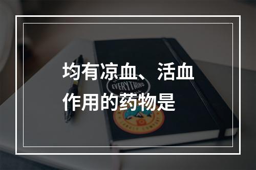 均有凉血、活血作用的药物是