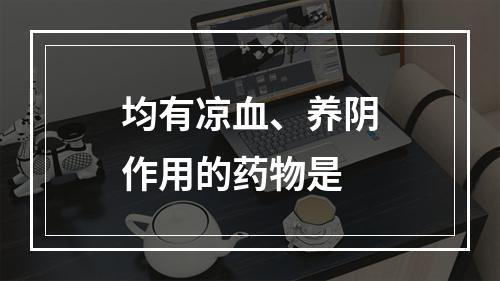 均有凉血、养阴作用的药物是