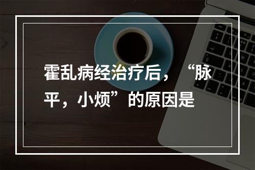 霍乱病经治疗后，“脉平，小烦”的原因是