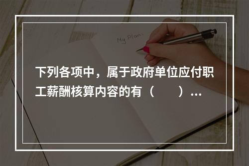 下列各项中，属于政府单位应付职工薪酬核算内容的有（　　）。