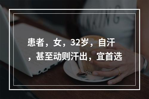 患者，女，32岁，自汗，甚至动则汗出，宜首选