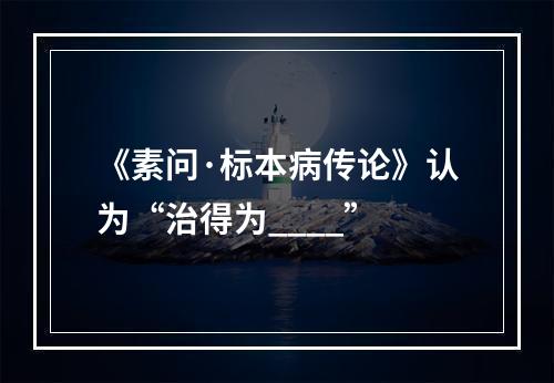 《素问·标本病传论》认为“治得为____”