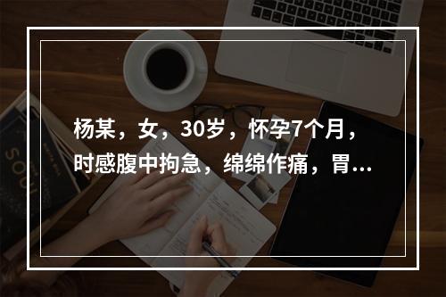 杨某，女，30岁，怀孕7个月，时感腹中拘急，绵绵作痛，胃纳不