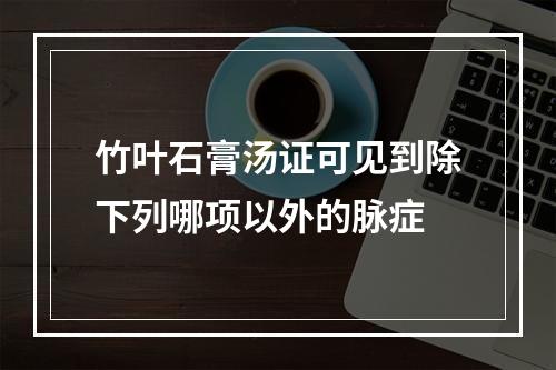 竹叶石膏汤证可见到除下列哪项以外的脉症