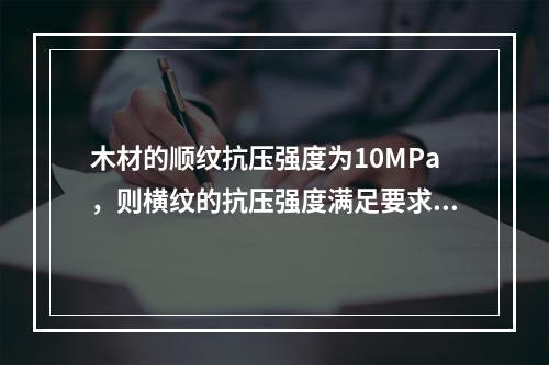 木材的顺纹抗压强度为10MPa，则横纹的抗压强度满足要求的是