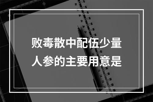 败毒散中配伍少量人参的主要用意是