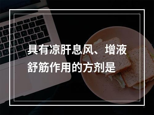 具有凉肝息风、增液舒筋作用的方剂是