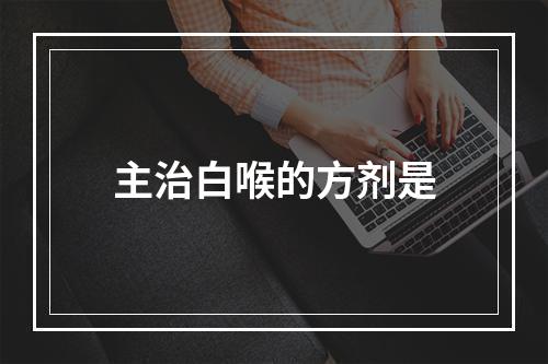 主治白喉的方剂是