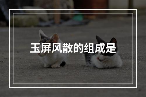 玉屏风散的组成是