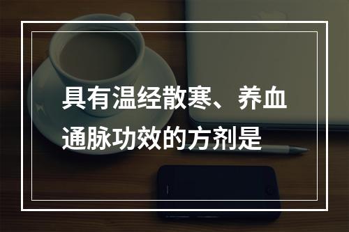 具有温经散寒、养血通脉功效的方剂是