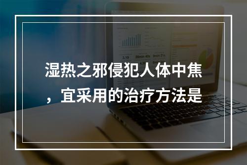 湿热之邪侵犯人体中焦，宜采用的治疗方法是