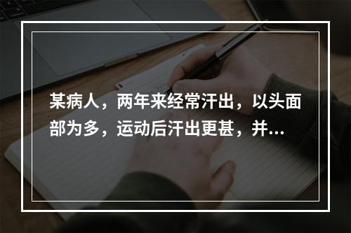 某病人，两年来经常汗出，以头面部为多，运动后汗出更甚，并伴有