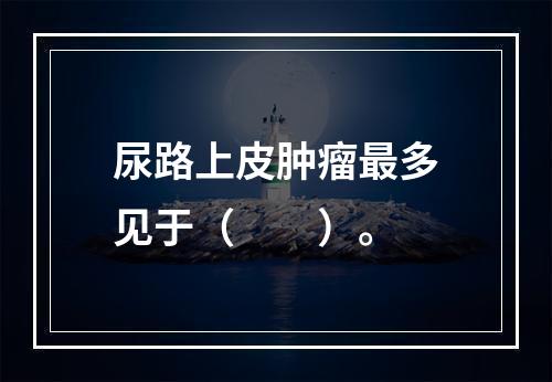 尿路上皮肿瘤最多见于（　　）。