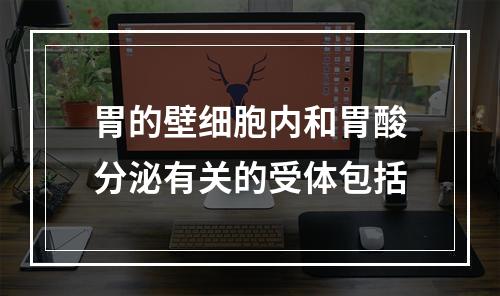 胃的壁细胞内和胃酸分泌有关的受体包括