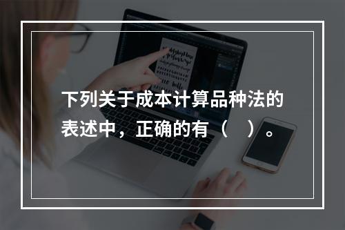 下列关于成本计算品种法的表述中，正确的有（　）。