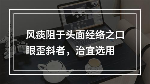 风痰阻于头面经络之口眼歪斜者，治宜选用