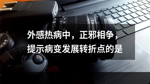 外感热病中，正邪相争，提示病变发展转折点的是