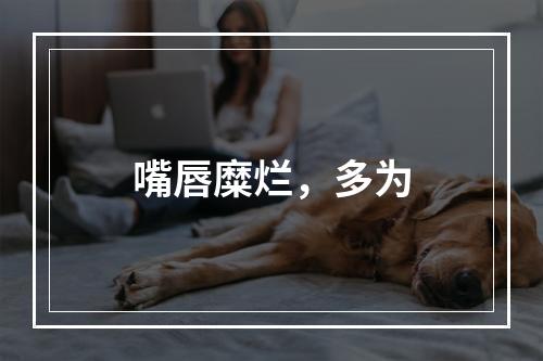 嘴唇糜烂，多为