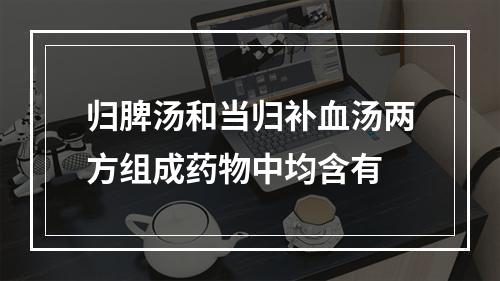 归脾汤和当归补血汤两方组成药物中均含有