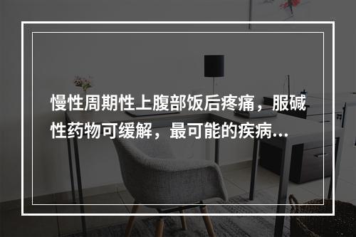 慢性周期性上腹部饭后疼痛，服碱性药物可缓解，最可能的疾病是