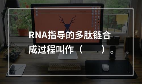 RNA指导的多肽链合成过程叫作（　　）。