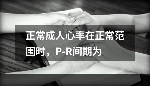 正常成人心率在正常范围时，P-R间期为