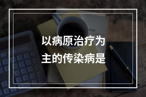 以病原治疗为主的传染病是