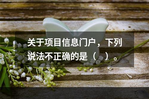 关于项目信息门户，下列说法不正确的是（　）。