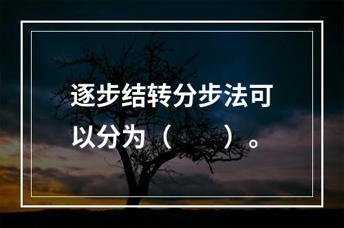 逐步结转分步法可以分为（　　）。