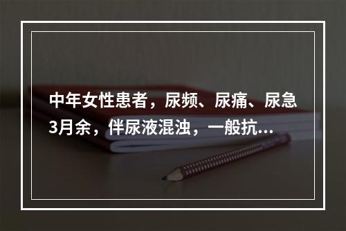 中年女性患者，尿频、尿痛、尿急3月余，伴尿液混浊，一般抗菌药