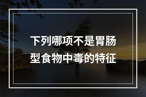 下列哪项不是胃肠型食物中毒的特征