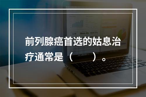 前列腺癌首选的姑息治疗通常是（　　）。