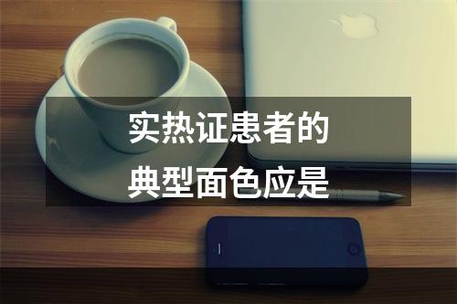 实热证患者的典型面色应是