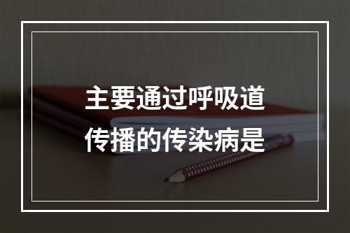 主要通过呼吸道传播的传染病是