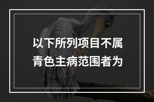 以下所列项目不属青色主病范围者为