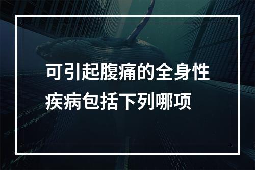 可引起腹痛的全身性疾病包括下列哪项