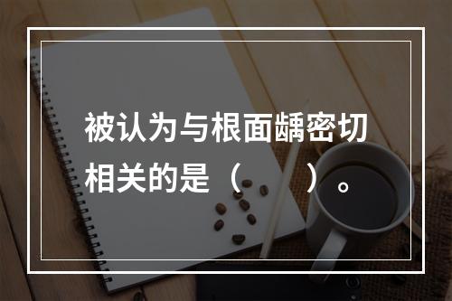 被认为与根面龋密切相关的是（　　）。