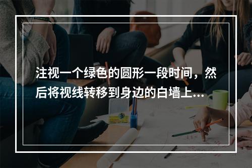 注视一个绿色的圆形一段时间，然后将视线转移到身边的白墙上，将