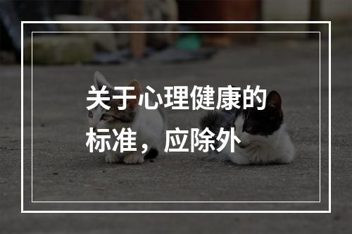 关于心理健康的标准，应除外