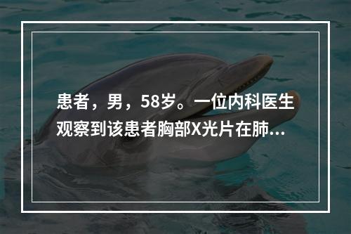 患者，男，58岁。一位内科医生观察到该患者胸部X光片在肺门区